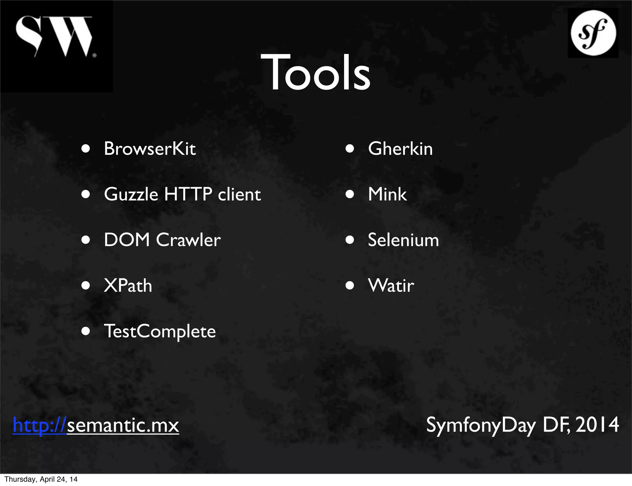 Tools
• BrowserKit
• Guzzle HTTP client
• DOM Crawler
• XPath
• TestComplete
• Gherkin
• Mink
• Selenium
• Watir
http://semantic.mx SymfonyDay DF, 2014
Thursday, April 24, 14
 
