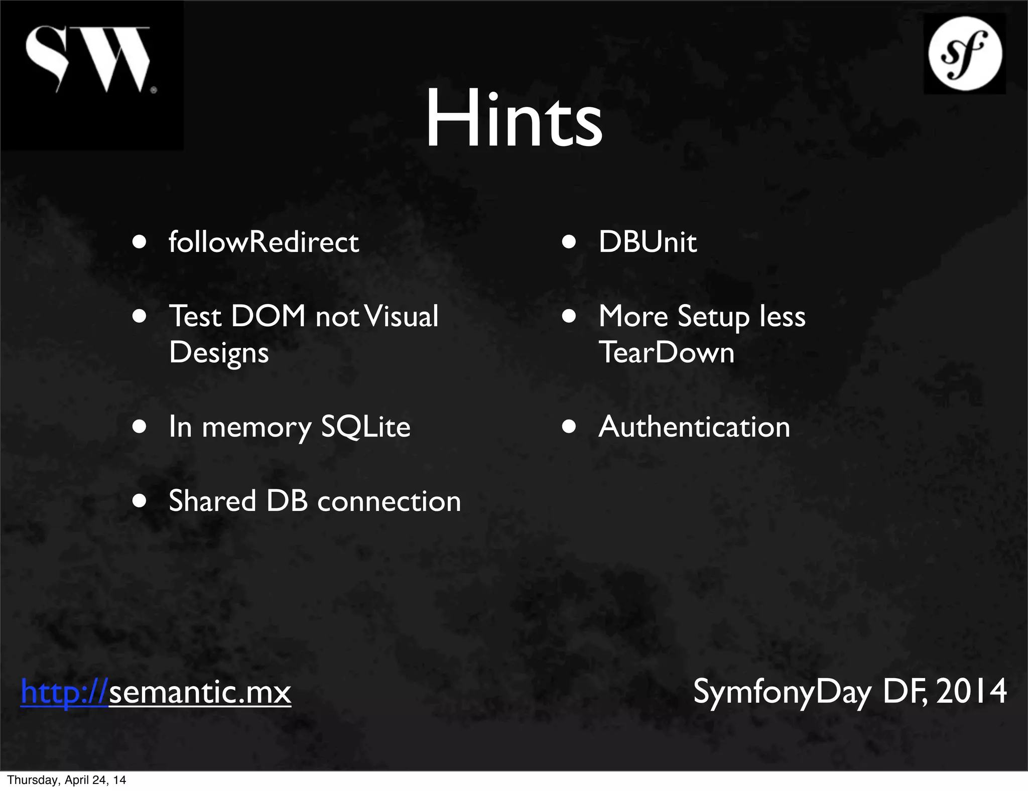 Hints
http://semantic.mx SymfonyDay DF, 2014
• followRedirect
• Test DOM notVisual
Designs
• In memory SQLite
• Shared DB connection
• DBUnit
• More Setup less
TearDown
• Authentication
Thursday, April 24, 14
 