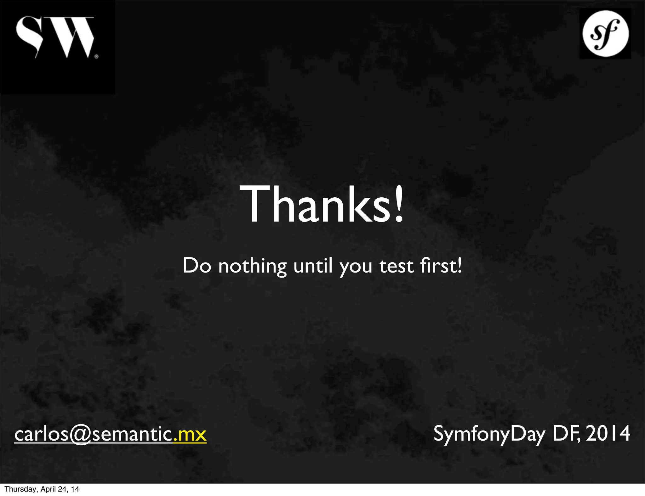 Thanks!
Do nothing until you test ﬁrst!
carlos@semantic.mx SymfonyDay DF, 2014
Thursday, April 24, 14
 