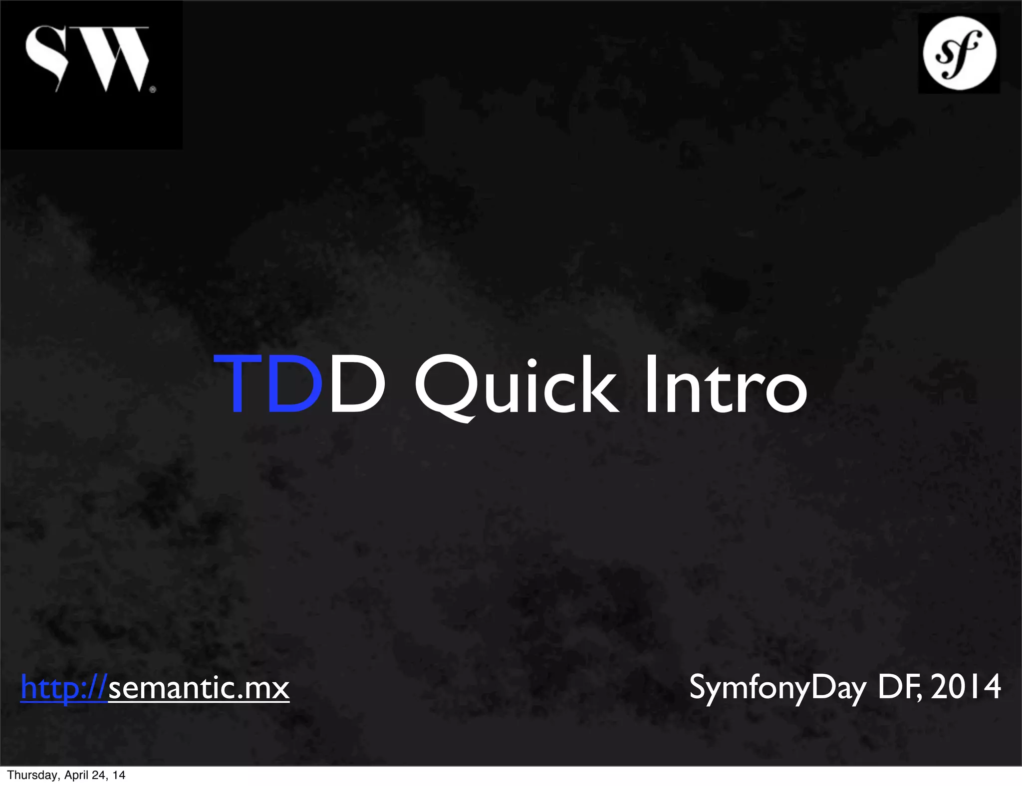TDD Quick Intro
http://semantic.mx SymfonyDay DF, 2014
Thursday, April 24, 14
 