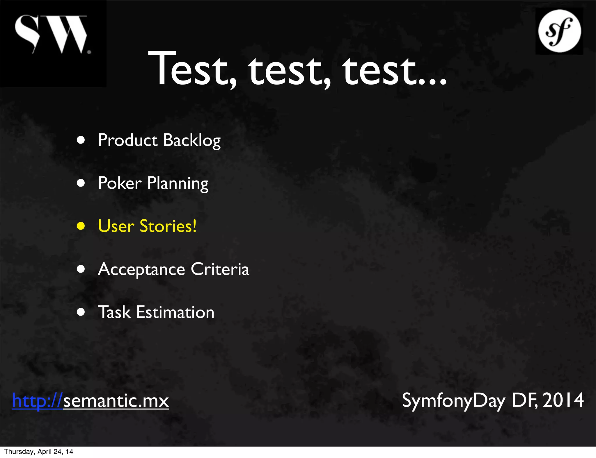 Test, test, test...
• Product Backlog
• Poker Planning
• User Stories!
• Acceptance Criteria
• Task Estimation
http://semantic.mx SymfonyDay DF, 2014
Thursday, April 24, 14
 