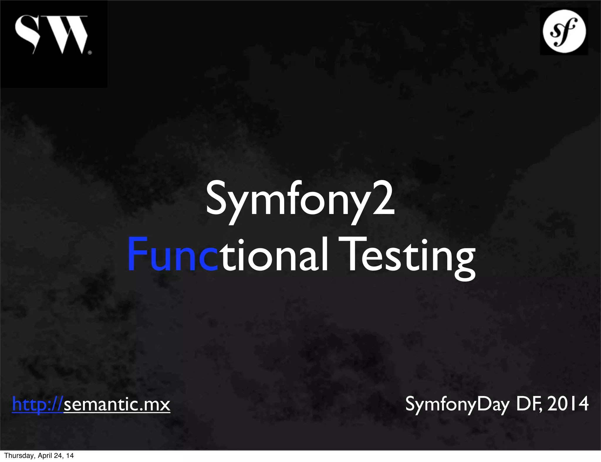 Symfony2
Functional Testing
http://semantic.mx SymfonyDay DF, 2014
Thursday, April 24, 14
 