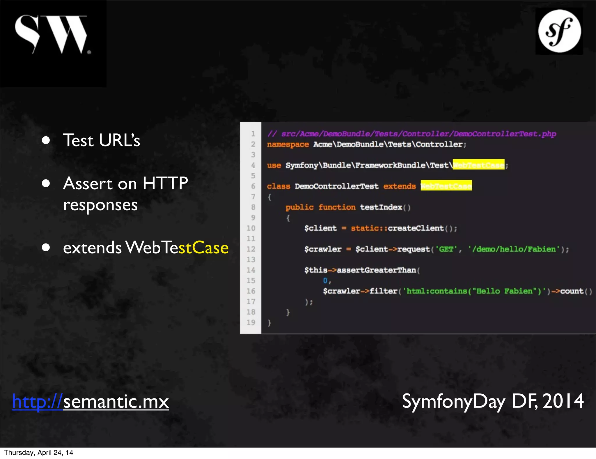 • Test URL’s
• Assert on HTTP
responses
• extends WebTestCase
http://semantic.mx SymfonyDay DF, 2014
Thursday, April 24, 14
 