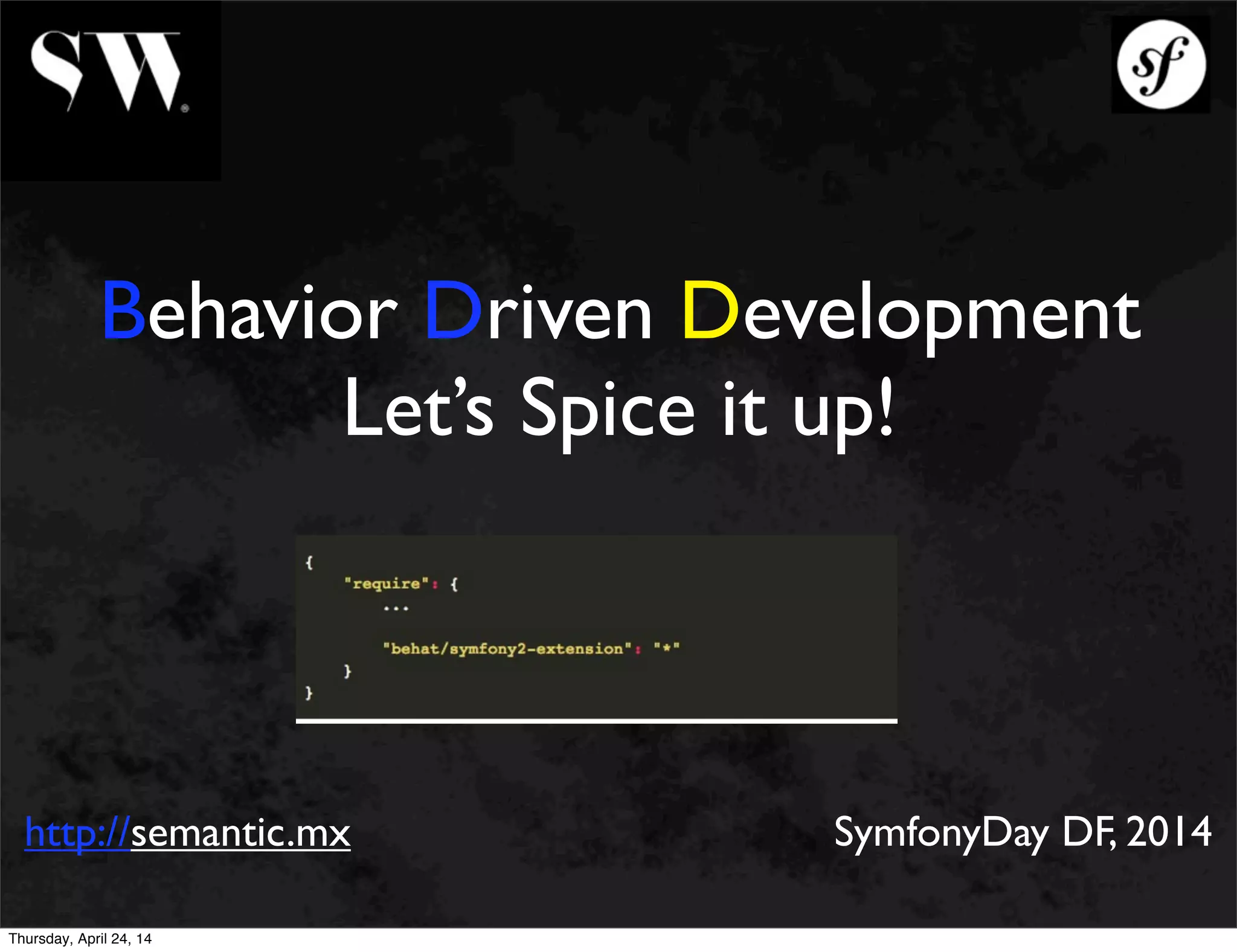 Behavior Driven Development
Let’s Spice it up!
http://semantic.mx SymfonyDay DF, 2014
Thursday, April 24, 14
 