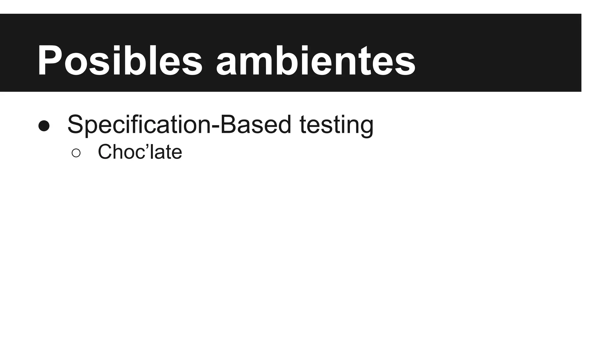 Posibles ambientes 
● Specification-Based testing 
○ Choc’late 
 