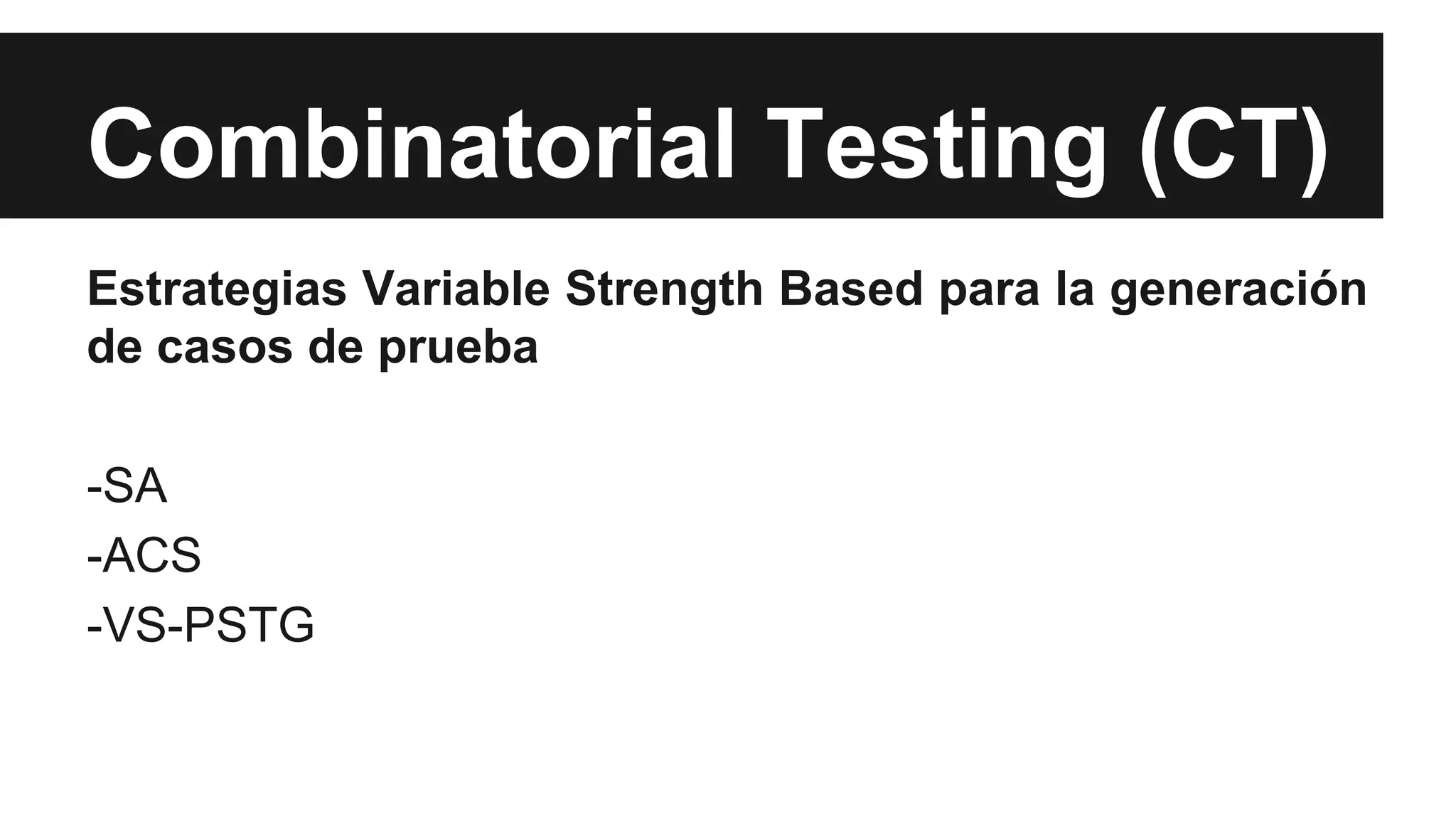Combinatorial Testing (CT) 
Estrategias Variable Strength Based para la generación 
de casos de prueba 
-SA 
-ACS 
-VS-PSTG 
 