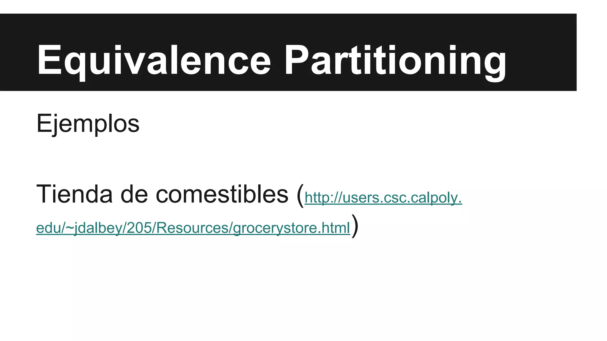 Equivalence Partitioning 
Ejemplos 
Tienda de comestibles (http://users.csc.calpoly. 
edu/~jdalbey/205/Resources/grocerystore.html) 
 