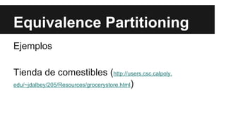 Equivalence Partitioning
Ejemplos
Tienda de comestibles (http://users.csc.calpoly.
edu/~jdalbey/205/Resources/grocerystore.html)
