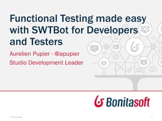 Functional Testing made easy
with SWTBot for Developers
and Testers
Aurelien Pupier - @apupier
Studio Development Leader
© 2015 Bonitasoft 2
 