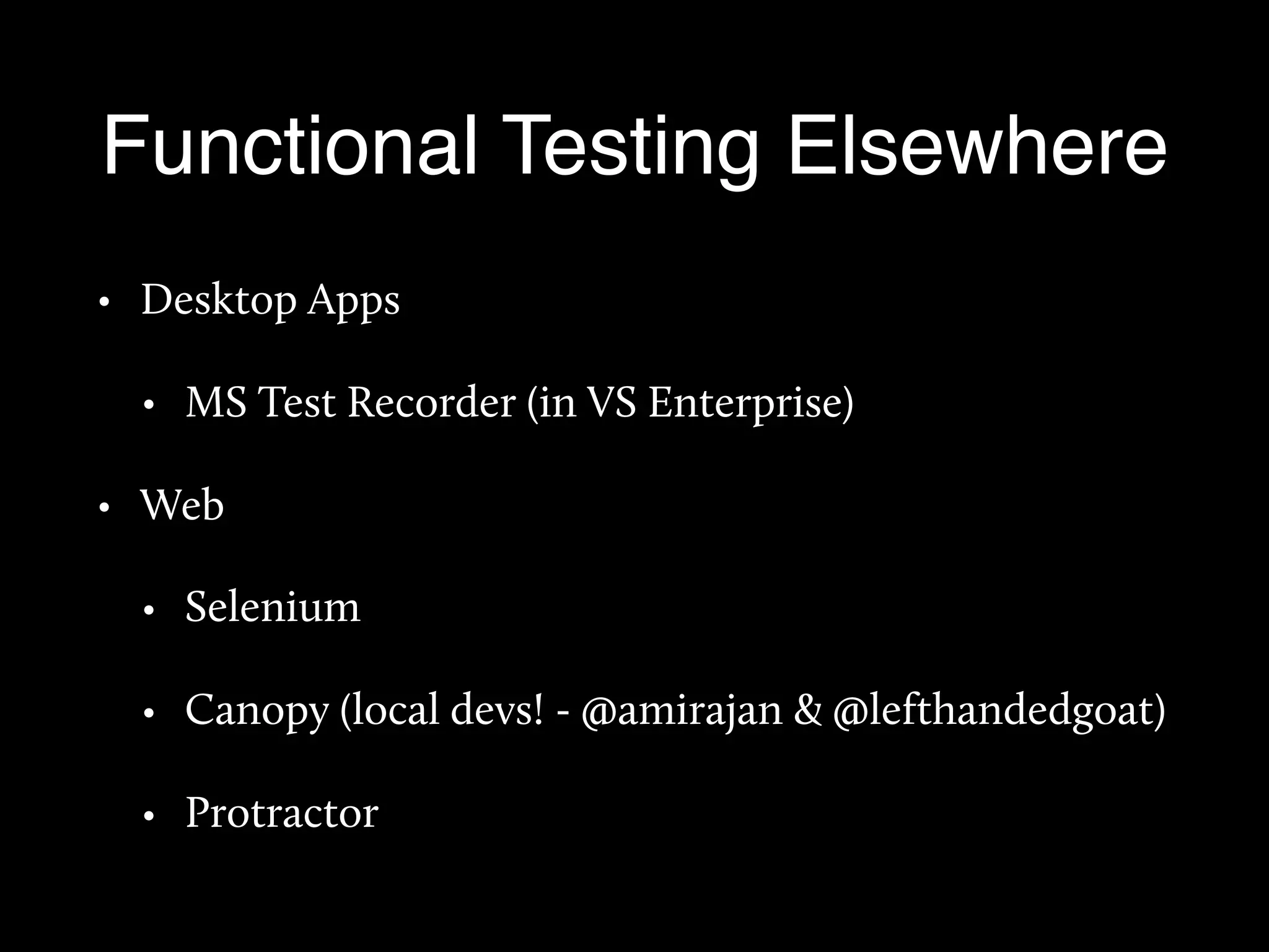 Functional Testing Elsewhere
• Desktop Apps
• MS Test Recorder (in VS Enterprise)
• Web
• Selenium
• Canopy (local devs! - @amirajan & @lefthandedgoat)
• Protractor
 