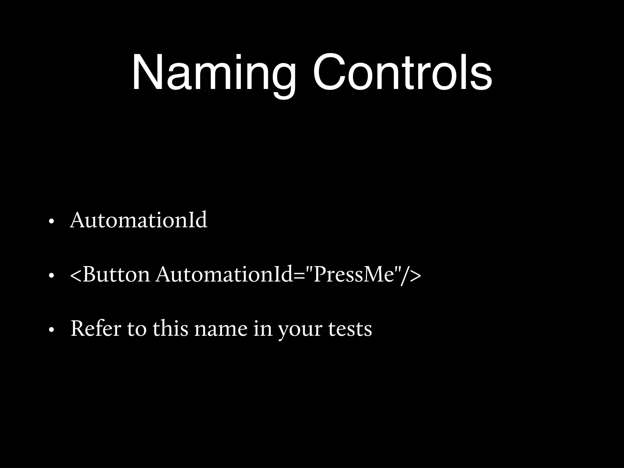 Naming Controls
• AutomationId
• <Button AutomationId="PressMe"/>
• Refer to this name in your tests
 