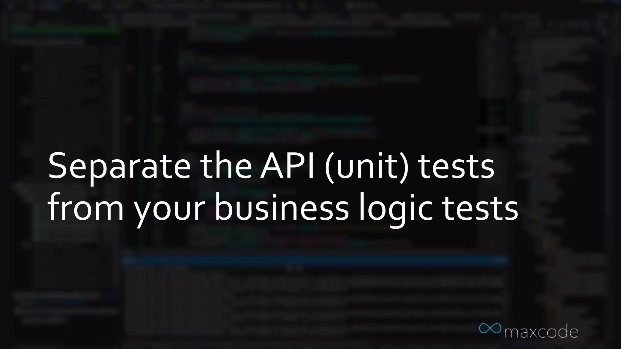 Separate the API (unit) tests
from your business logic tests
 