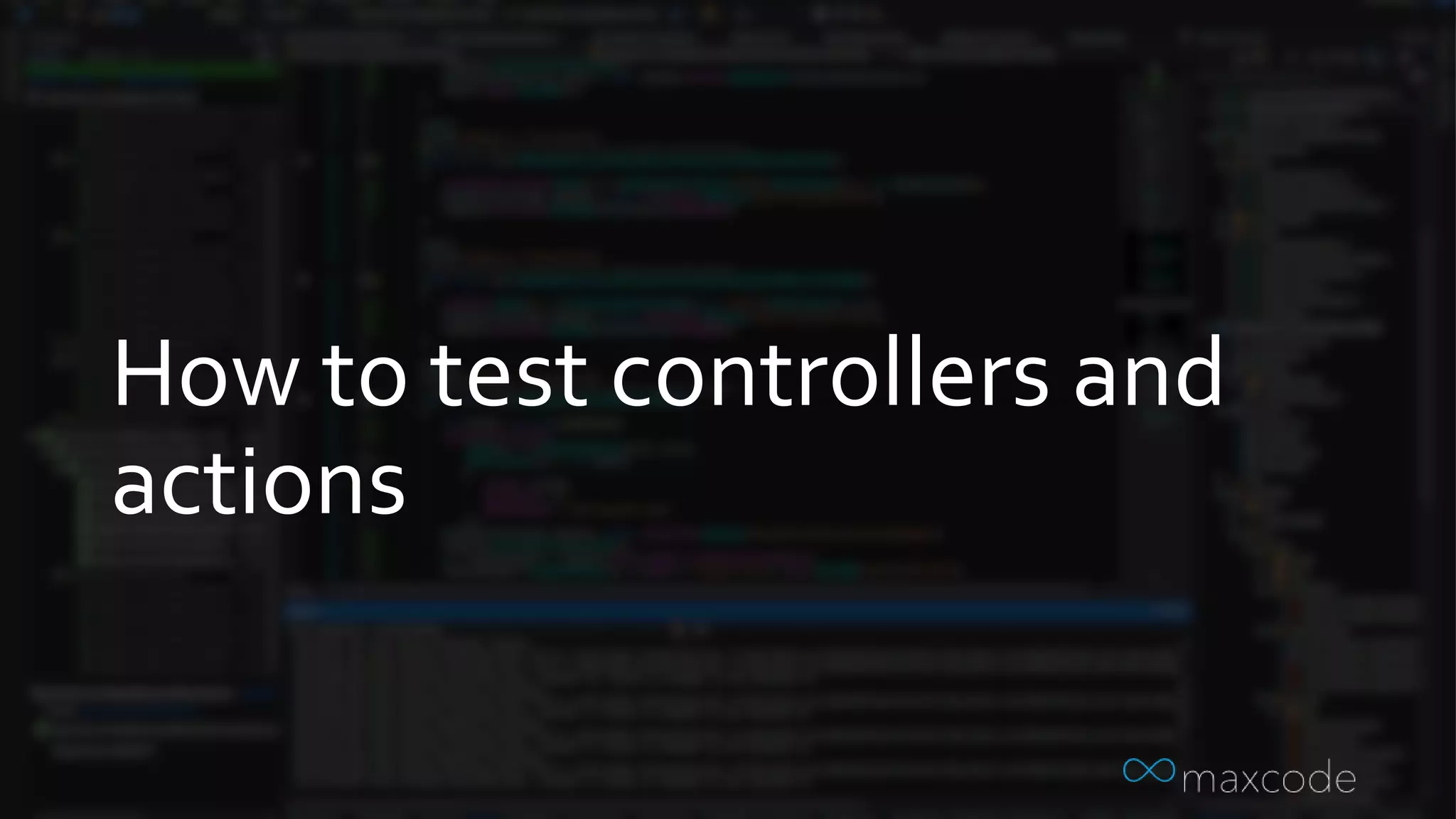 How to test controllers and
actions
 