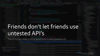 Friends don’t let friends use
untested API’s
 