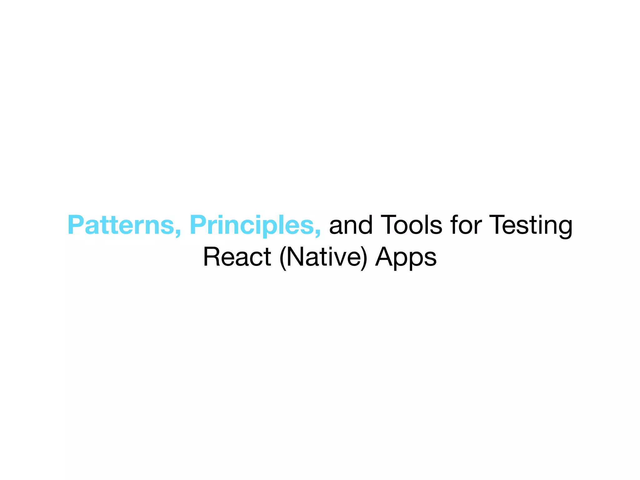 Patterns, Principles, and Tools for Testing
React (Native) Apps
 