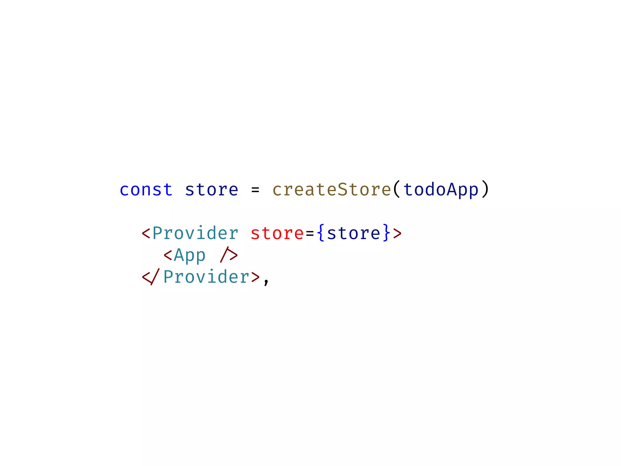 const store = createStore(todoApp)
<Provider store={store}>
<App !/>
!</Provider>,
 