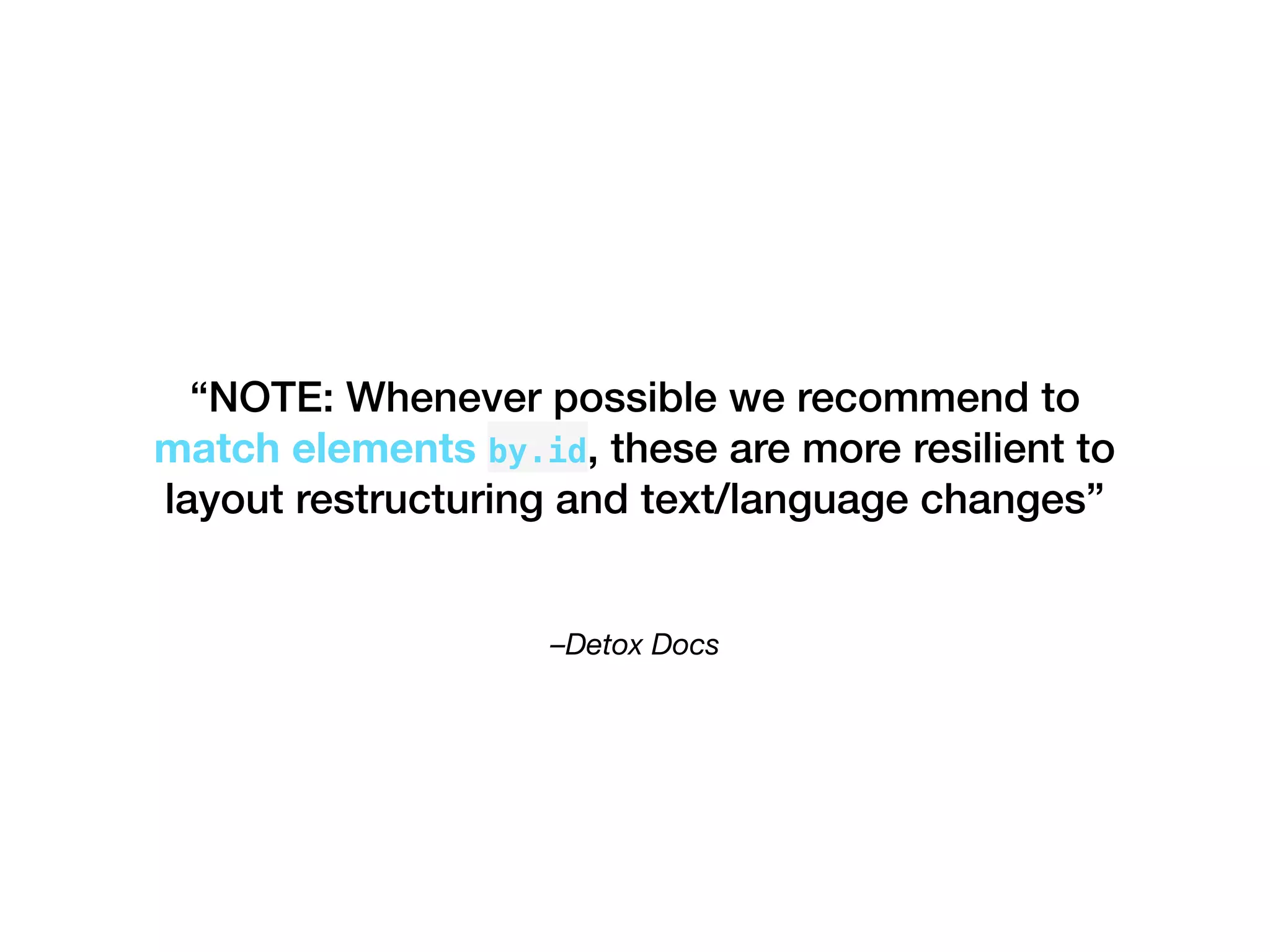 –Detox Docs
“NOTE: Whenever possible we recommend to
match elements by.id, these are more resilient to
layout restructuring and text/language changes”
 