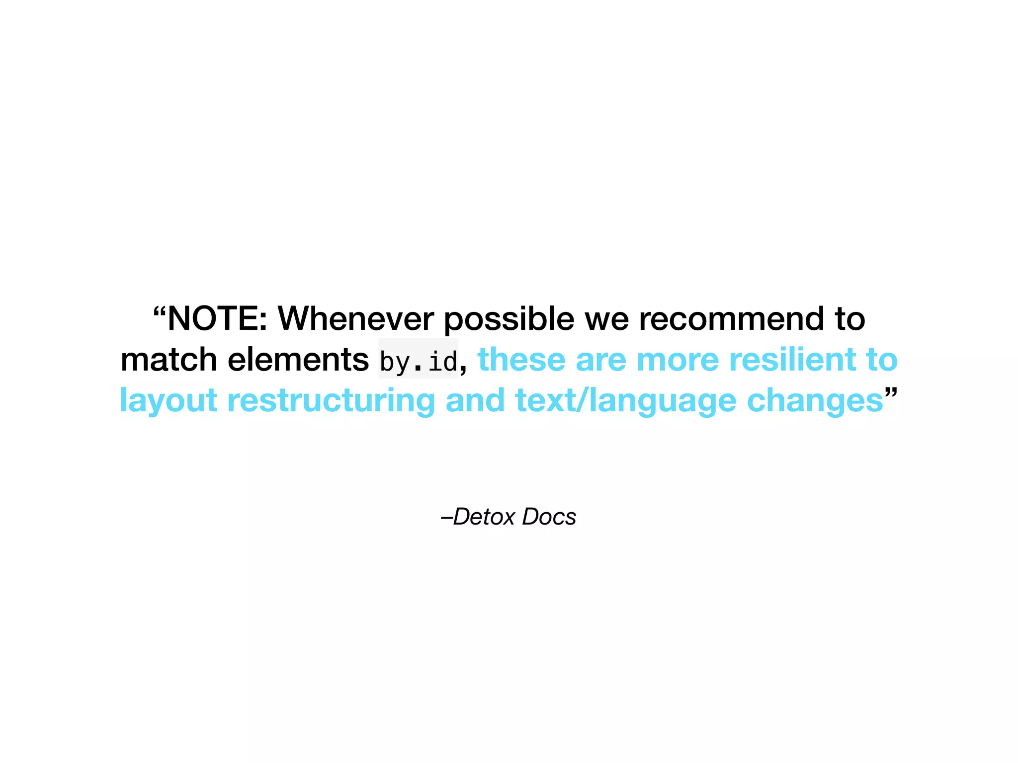 –Detox Docs
“NOTE: Whenever possible we recommend to
match elements by.id, these are more resilient to
layout restructuring and text/language changes”
 