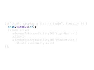 it("should display a list on login”, function () {
this.timeout(∞?);
return driver
.elementByAccessibilityId('LoginButton')
.click()
.elementByAccessibilityId(‘ProductList')
.should.eventually.exist
});
 