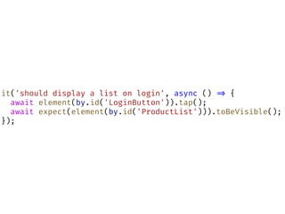 it('should display a list on login', async () !=> {
await element(by.id('LoginButton')).tap();
await expect(element(by.id('ProductList'))).toBeVisible();
});
 