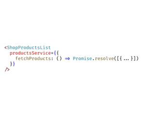 <ShopProductsList
productsService={{
fetchProducts: () !=> Promise.resolve([{!!...}])
}}
!/>
 
