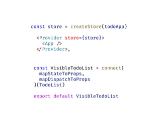 const store = createStore(todoApp)
<Provider store={store}>
<App !/>
!</Provider>,
const VisibleTodoList = connect(
mapStateToProps,
mapDispatchToProps
)(TodoList)
export default VisibleTodoList
 