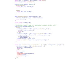 import React, { Component, createElement } from 'react';
import PropTypes from 'prop-types';
class DiProvider extends Component {
getChildContext() {
return this.props.objectGraph;
}
render() {
return this.props.children;
}
}
const makeDiProvider = (childContextTypes) !=> {
DiProvider.childContextTypes = childContextTypes;
return DiProvider;
};
export default makeDiProvider;
!/* eslint react/no-multi-comp: off, react/prefer-stateless-function: off !*/
class Injector extends Component {
render() {
const injectedObjects = this.props.keys.reduce((acc, key) !=> {
acc[key] = this.context[key];
return acc;
}, {});
const contextHandlers = this.props.contextHandler(this.context);
const propsWithInjectedObjects = { !!...this.props.passProps,
!!...injectedObjects,
!!...contextHandlers };
const { component } = this.props;
return createElement(component, propsWithInjectedObjects);
}
}
export const provide = (keys, contextHandler = () !=> ({})) !=> aComponent !=> (props) !=> {
Injector.contextTypes = keys.reduce((acc, curr) !=> {
acc[curr] = PropTypes.object;
return acc;
}, {});
return (<Injector
keys={keys}
contextHandler={contextHandler}
passProps={props}
component={aComponent}
!/>);
};
 