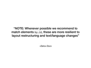 –Detox Docs
“NOTE: Whenever possible we recommend to
match elements by.id, these are more resilient to
layout restructuring and text/language changes”
 