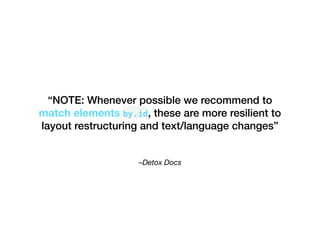 –Detox Docs
“NOTE: Whenever possible we recommend to
match elements by.id, these are more resilient to
layout restructuring and text/language changes”
 