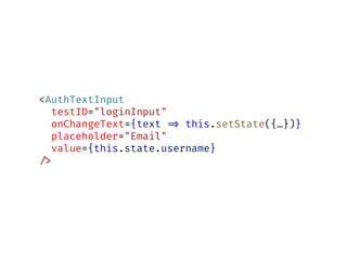<AuthTextInput
testID="loginInput"
onChangeText={text !=> this.setState({…})}
placeholder="Email"
value={this.state.username}
!/>
 