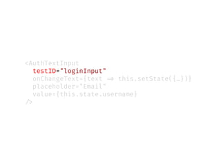 <AuthTextInput
testID="loginInput"
onChangeText={text !=> this.setState({…})}
placeholder="Email"
value={this.state.username}
!/>
 