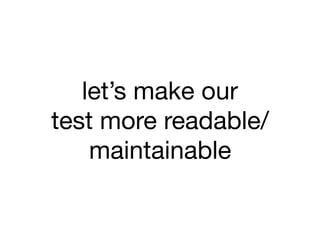 let’s make our 

test more readable/
maintainable
 