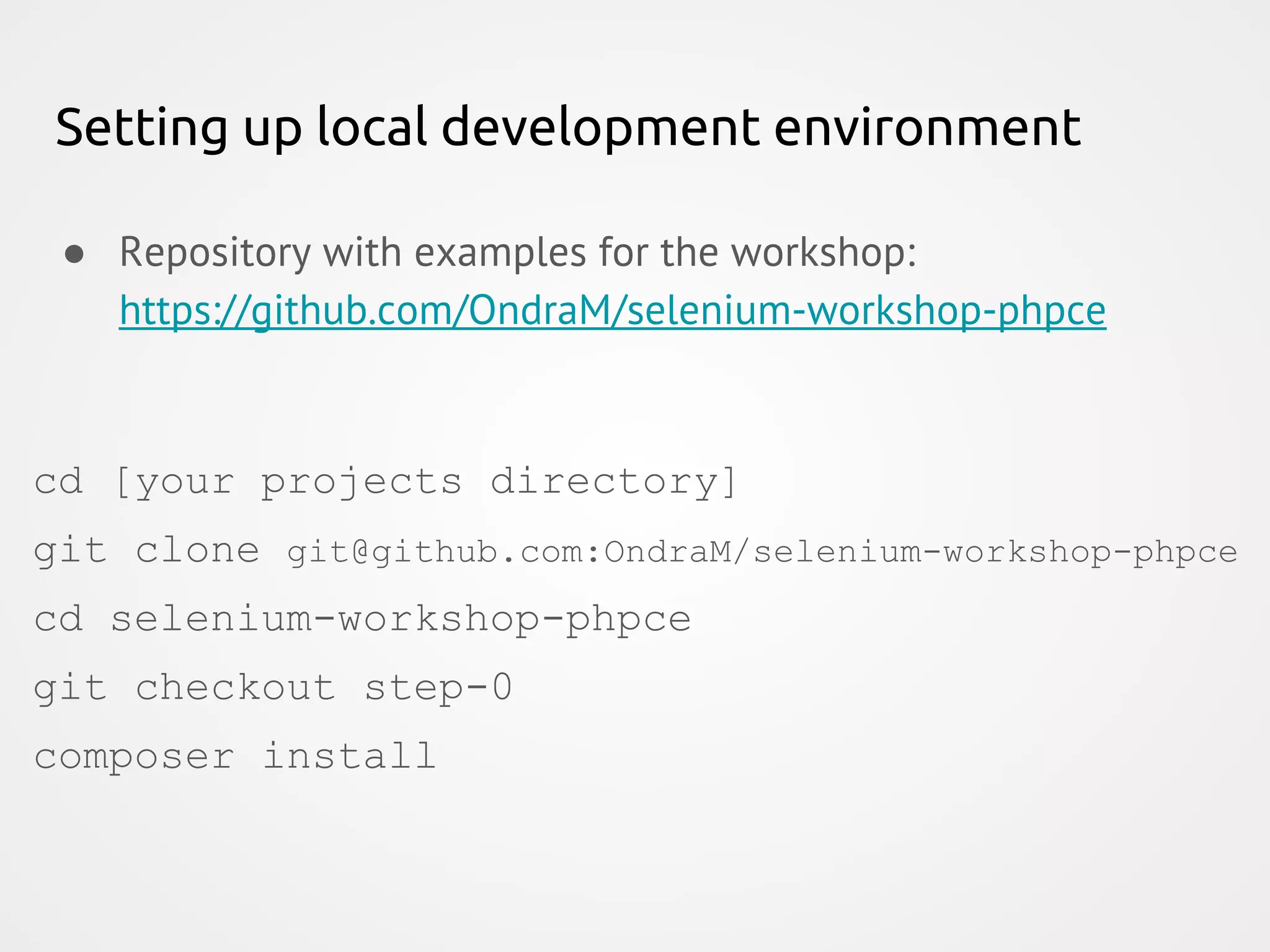 Setting up local development environment ● Repository with examples for the workshop: https://github.com/OndraM/selenium-workshop-phpce cd [your projects directory] git clone git@github.com:OndraM/selenium-workshop-phpce cd selenium-workshop-phpce git checkout step-0 composer install 