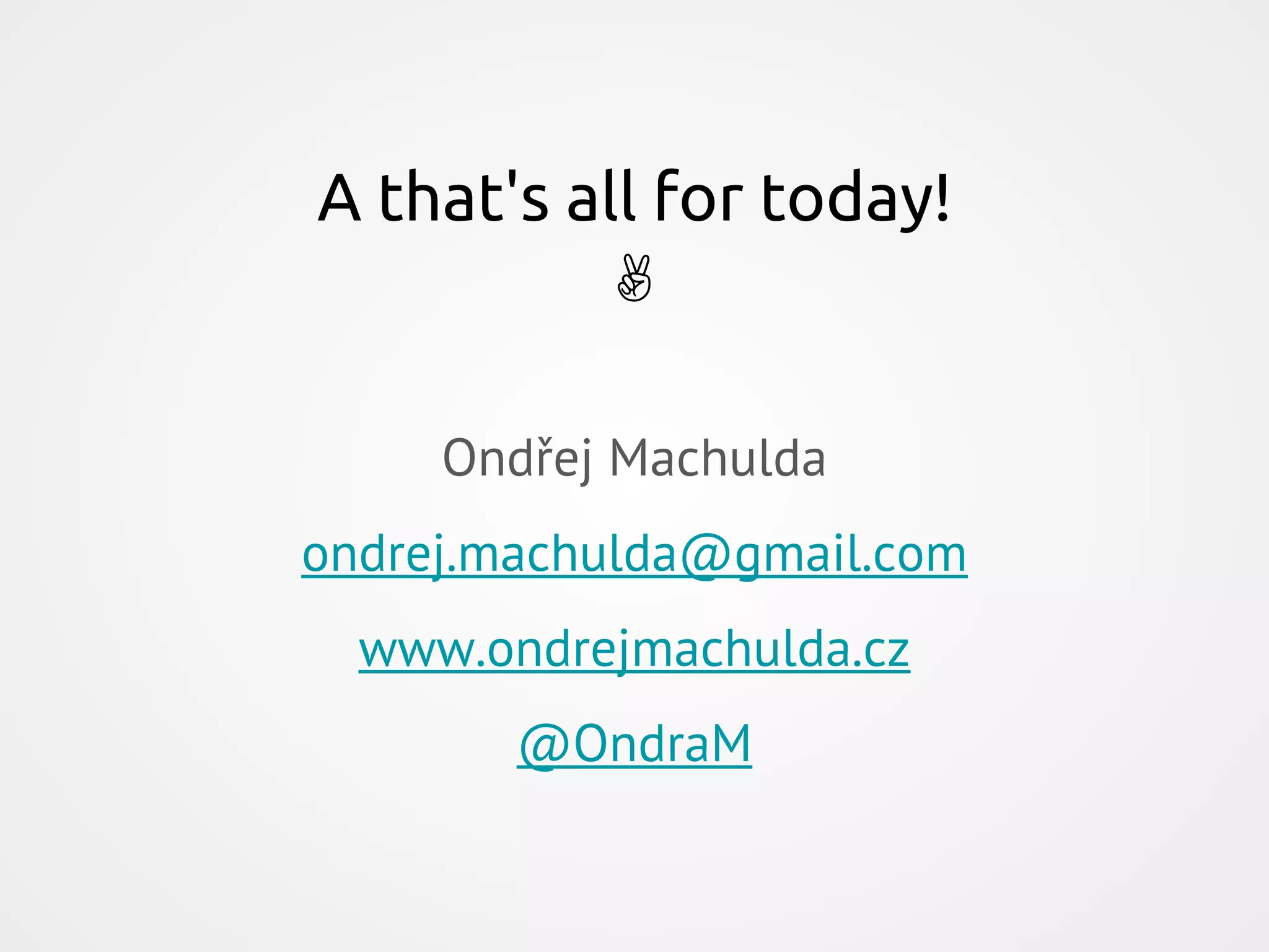 Ondřej Machulda ondrej.machulda@gmail.com www.ondrejmachulda.cz @OndraM A that's all for today! ✌ 