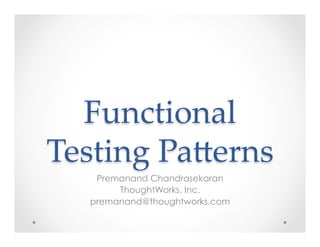 Functional  
Testing  Pa0erns	
    Premanand Chandrasekaran
        ThoughtWorks, Inc.
   premanand@thoughtworks.com
 