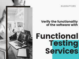 Functional
Testing
Services
BUGRAPTORS
Verify the functionality
of the software with
 