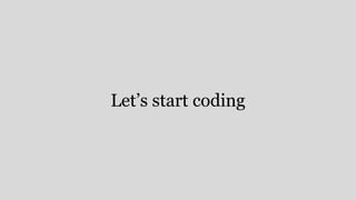 Let’s start coding
 