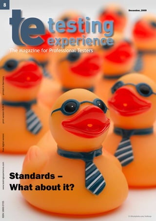 ISSN 1866-5705 		             www.testingexperience.com		   free digital version		   print version 8,00 €	   printed in Germany
                                                                                                                                                                                           8




                            Standards –
                            What about it?
                                                                                                                                  The Magazine for Professional Testers
                                                                                                                                                                          December, 2009




© iStockphoto.com/belknap
 