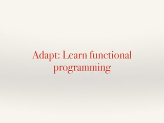 Adapt: Learn functional
programming
 