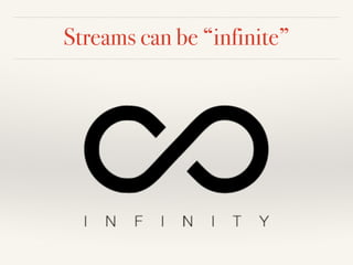 Streams can be “infinite”
 