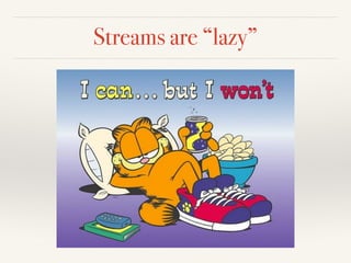 Streams are “lazy”
 