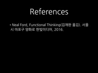 References
•Neal Ford, Functional Thinking(김재완 옮김). 서울
시 마포구 양화로 한빛미디어, 2016.
 