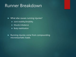 Runner Breakdown
 What else causes running injuries?
 Joint mobility/Imobility
 Muscle imbalance
 Body stabilization
 Running injuries come from compounding
microtraumatic loads.
 
