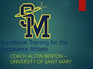 Functional Training for the
Endurance Athlete
COACH ALSTIN BENTON –
UNIVERSITY OF SAINT MARY
 