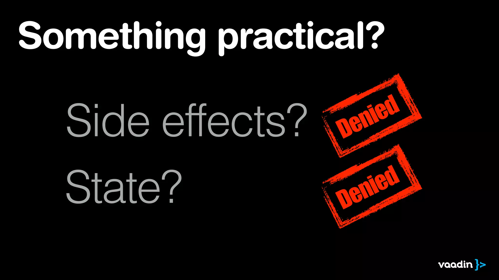 Something practical? 
Side effects? 
State? 
Denied 
Denied 
 