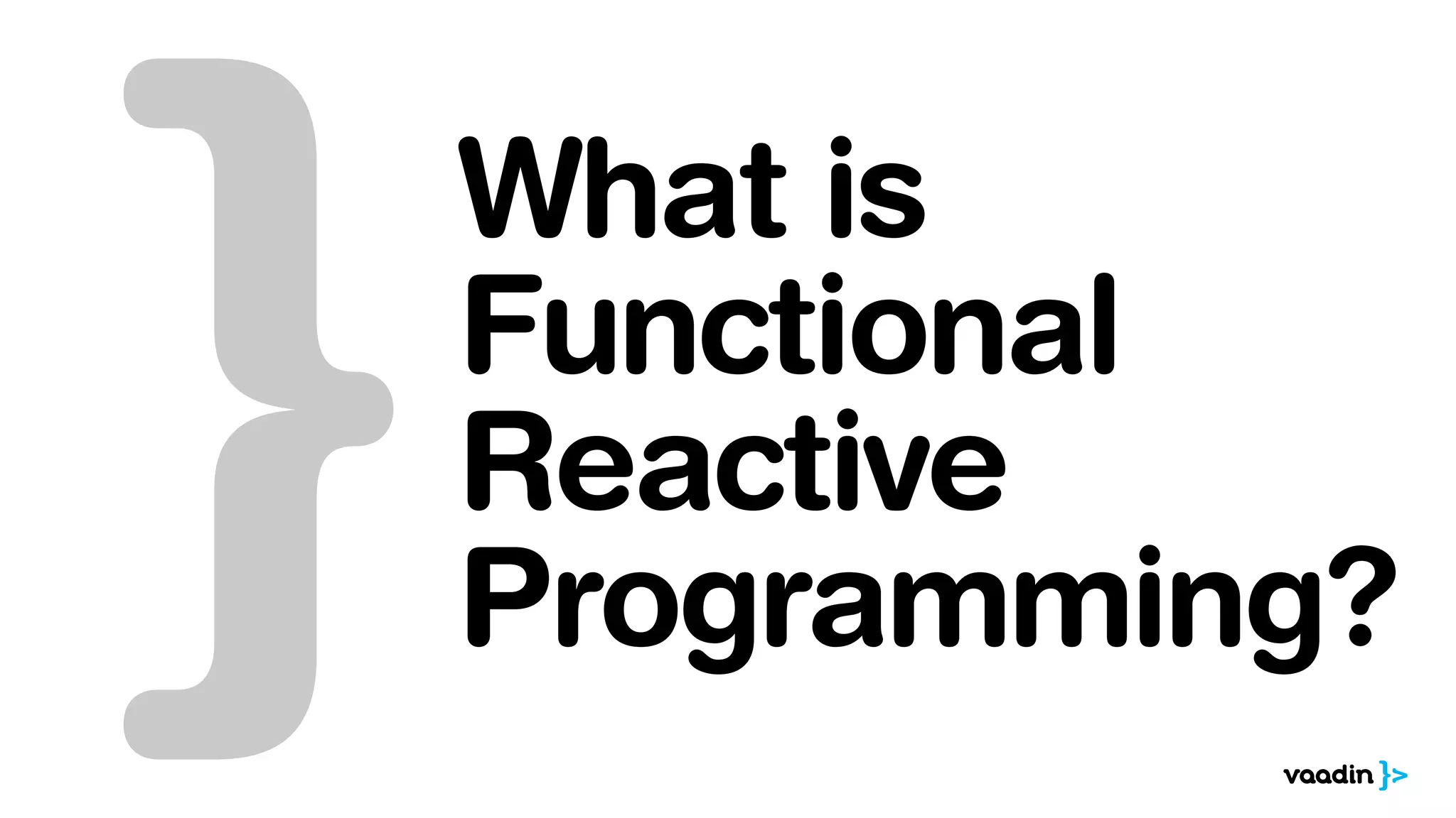 What is 
Functional 
Reactive 
Programming? 
 