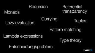 Recursion 
Lazy evaluation 
Lambda expressions 
Pattern matching 
Type theory 
Monads 
Referential 
transparency 
Currying 
Entscheidungsproblem 
Tuples 
 