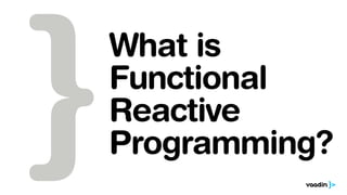 What is 
Functional 
Reactive 
Programming? 
 