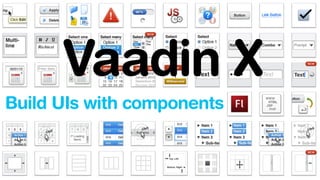 Vaadin X 
Build UIs with components 
 