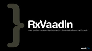 RxVaadin www.vaadin.com/blog/-/blogs/reactive-functional-ui-development-with-vaadin 
 